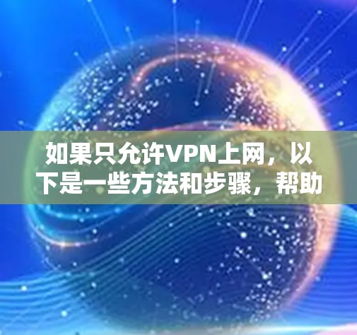 如果只允许VPN上网，以下是一些方法和步骤，帮助你控制和限制VPN的访问