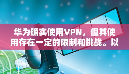 华为确实使用VPN，但其使用存在一定的限制和挑战。以下是华为在使用VPN时可能遇到的问题及解决方案