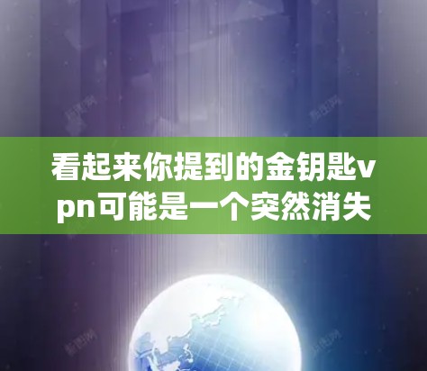 看起来你提到的金钥匙vpn可能是一个突然消失或不稳定的软件或应用。如果你对它的功能、更新或效果不满意，建议你