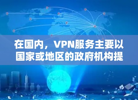 在国内,VPN服务主要以国家或地区的政府机构提供,如
