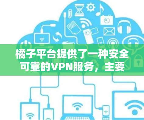 橘子平台提供了一种安全可靠的VPN服务，主要功能包括免费的VPN流量和多语言支持。以下是关于橘子平台是否挂VPN的一些关键信息