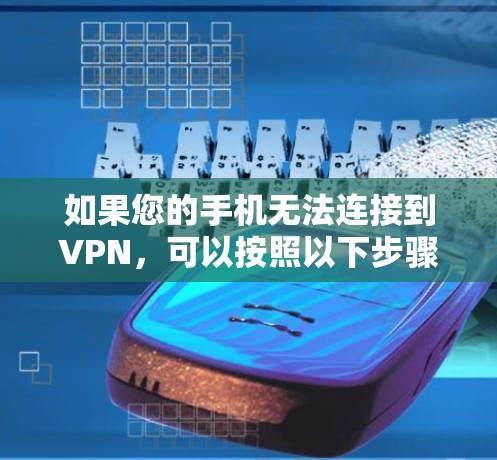 如果您的手机无法连接到VPN，可以按照以下步骤进行检查和解决