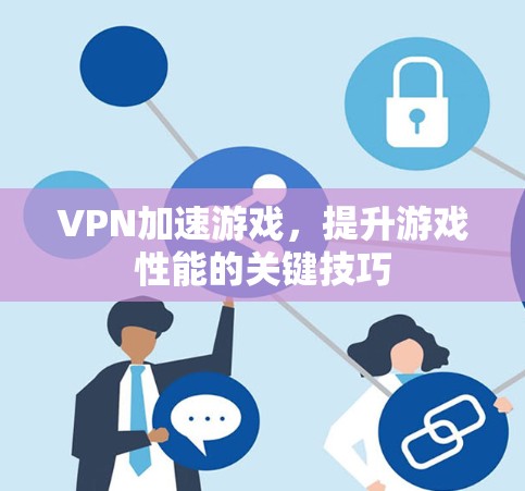 VPN加速游戏，提升游戏性能的关键技巧