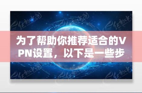 为了帮助你推荐适合的VPN设置，以下是一些步骤和推荐建议