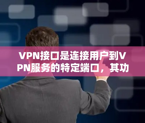 VPN接口是连接用户到VPN服务的特定端口，其功能和作用主要集中在加密、多因素认证、多语言支持以及复杂配置等方面。以下是关于VPN接口的详细解释