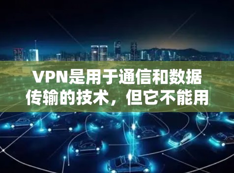 VPN是用于通信和数据传输的技术，但它不能用于浏览网站，因为这些网站的服务器已经存在，无法通过VPN访问。以下是对VPN不能用于浏览网站的详细分析