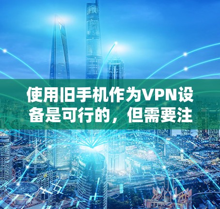 使用旧手机作为VPN设备是可行的，但需要注意以下几点