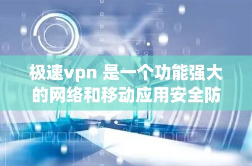 极速vpn 是一个功能强大的网络和移动应用安全防护软件,主要用于保护用户和设备免受网络攻击和应用安全漏洞的影响。以下是一些基本的使用步骤和常见问题的解决方法,帮助您更好地使用极速vpn 极速vpn 是一个功能强大的网络和移动应用安全防护软件,主要用于保护用户和设备免受网络攻击和应用安全漏洞的影响。以下是一些基本的使用步骤和常见问题的解决方法,帮助您更好地使用极速vpn