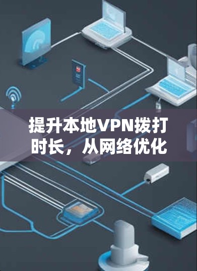 提升本地VPN拨打时长，从网络优化到设备管理的全场景解决方案