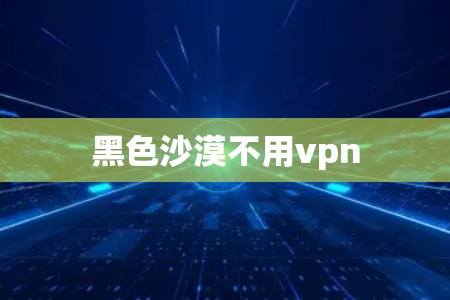 黑色沙漠不用vpn