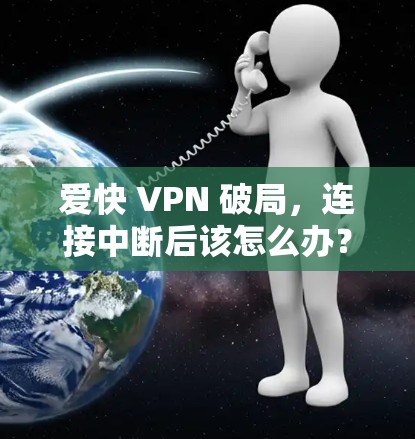 爱快 VPN 破局,连接中断后该怎么办?