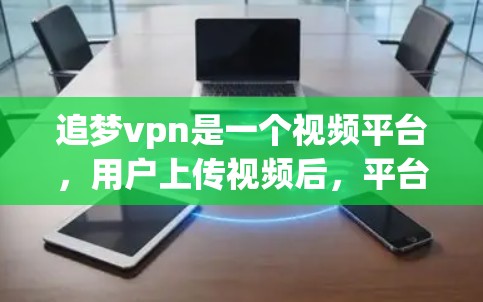 追梦vpn是一个视频平台,用户上传视频后,平台会自动分发到多个网站,如腾讯视频、网易云视频等。这些网站是独立的视频网站,用户可以通过这些网站观看视频。然而,追梦vpn可能存在以下问题 追梦vpn是一个视频平台,用户上传视频后,平台会自动分发到多个网站,如腾讯视频、网易云视频等。这些网站是独立的视频网站,用户可以通过这些网站观看视频。然而,追梦vpn可能存在以下问题