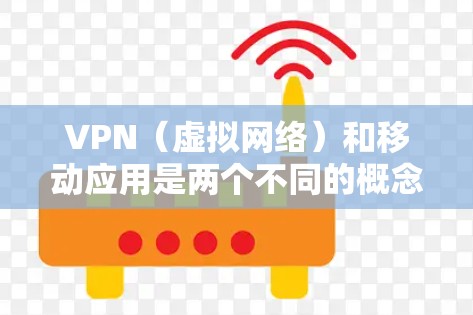 VPN（虚拟网络）和移动应用是两个不同的概念，它们在技术和用途上有所不同。以下是它们的主要区别