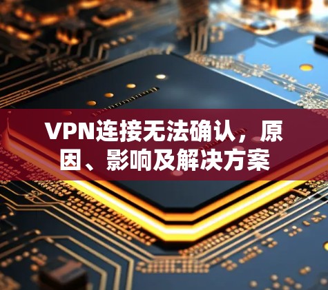 VPN连接无法确认，原因、影响及解决方案