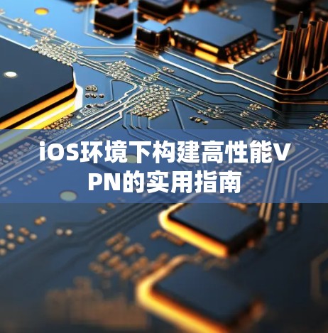 iOS环境下构建高性能VPN的实用指南
