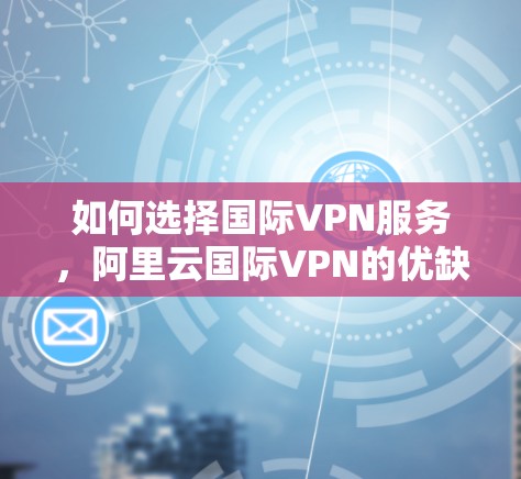 如何选择国际VPN服务，阿里云国际VPN的优缺点分析