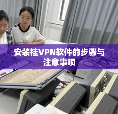 安装挂VPN软件的步骤与注意事项