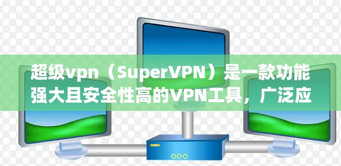 超级vpn（SuperVPN）是一款功能强大且安全性高的VPN工具，广泛应用于PC、手机、平板等多种设备上。如果您正在考虑在安卓系统上使用超级vpn，以下是一些关键点和建议