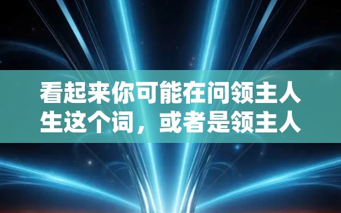 看起来你可能在问领主人生这个词，或者是领主人生这个词组，后面跟着VPN的意思。VPN通常用于VPN服务，所以可能是你想要了解如何获取或使用VPN