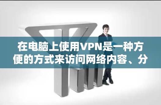 在电脑上使用VPN是一种方便的方式来访问网络内容、分享文件或进行在线互动。以下是一些关于在电脑上使用VPN的步骤和信息