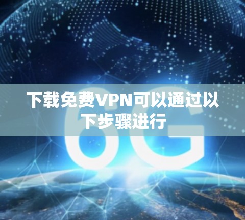 下载<strong>免费VPN</strong>可以通过以下步骤进行