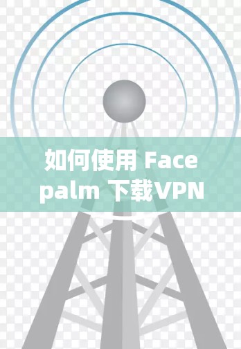 如何使用 Facepalm 下载VPN