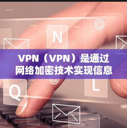 VPN（VPN）是通过网络加密技术实现信息通信的网络服务，主要用于保护个人或机构的信息安全。VPN的价格可能包括以下几个方面
