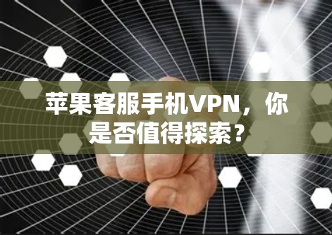苹果客服手机VPN，你是否值得探索？