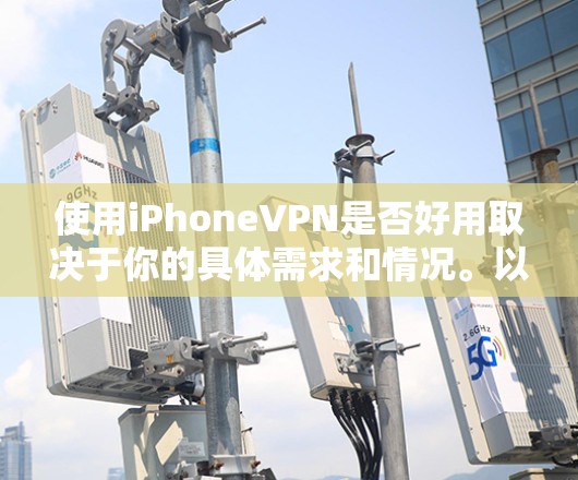 使用iPhoneVPN是否好用取决于你的具体需求和情况。以下是一些综合考虑的因素