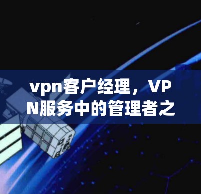 vpn客户经理，VPN服务中的管理者之道