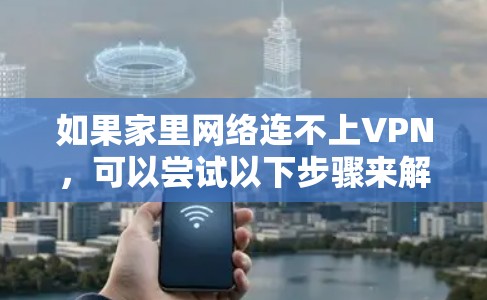 如果家里网络连不上VPN，可以尝试以下步骤来解决问题
