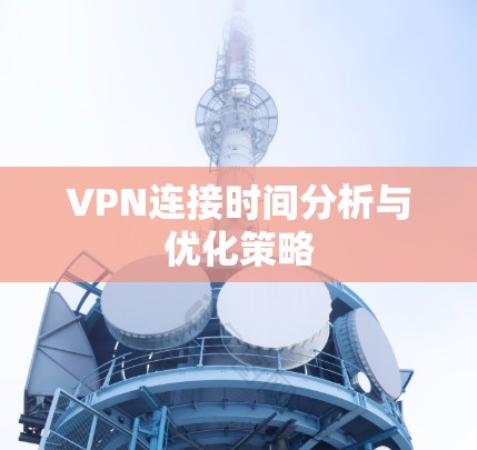 VPN连接时间分析与优化策略