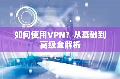如何使用VPN？从基础到高级全解析