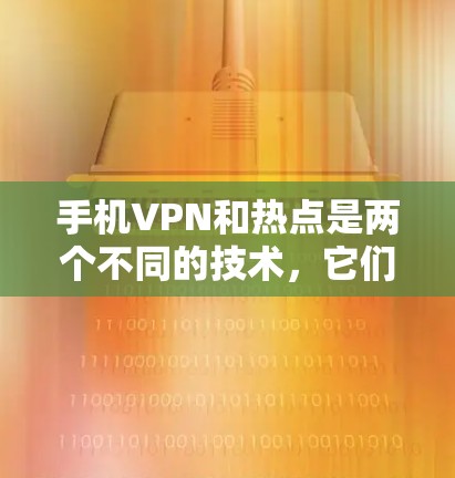 手机VPN和热点是两个不同的技术，它们在不同场景下被广泛使用。以下是对这两个技术的详细比较和总结