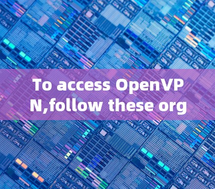 To access OpenVPN,follow these organized steps based on your needs: