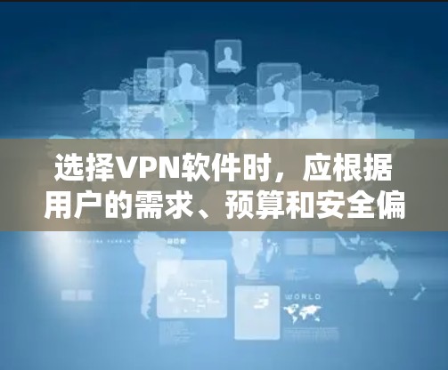 选择VPN软件时，应根据用户的需求、预算和安全偏好进行权衡。以下是一些综合考虑的因素和推荐