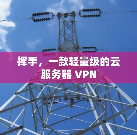 挥手，一款轻量级的云服务器 VPN