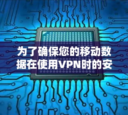 为了确保您的移动数据在使用VPN时的安全性，以下是一步步的指南