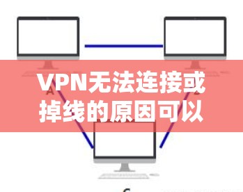 VPN无法连接或掉线的原因可以从多个角度分析，主要包括以下几个方面