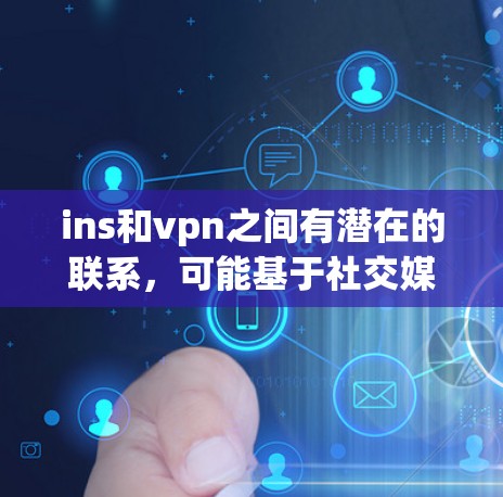 ins和vpn之间有潜在的联系，可能基于社交媒体平台和VPN技术的结合。以下是详细的分析