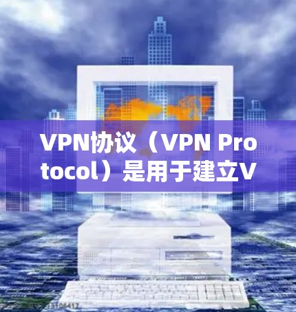 VPN协议（VPN Protocol）是用于建立VPN连接的协议，它们根据不同的使用需求和安全要求而有所不同。以下是对VPN协议的一些基本区别和特点的总结