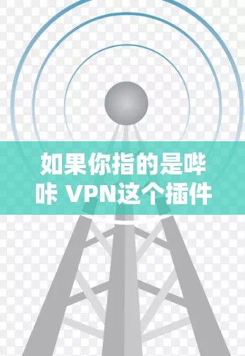 如果你指的是哔咔 VPN这个插件或功能,可能是在哔咔应用商店中寻找的某个功能,但你可能需要检查一下你的设备是否支持该插件,或者是否需要先用其他软件进行设置