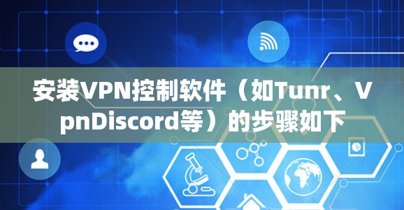 安装VPN控制软件（如Tunr、VpnDiscord等）的步骤如下