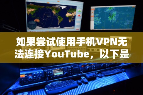 如果尝试使用手机VPN无法连接YouTube，以下是可能的原因和解决方法