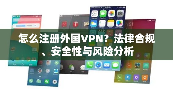 怎么注册外国VPN？法律合规、安全性与风险分析