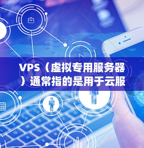 VPS（虚拟专用服务器）通常指的是用于云服务器或云计算环境的服务器，而VPN（VPN server 或 application）则是用于VPN连接的软件或应用程序。它们在功能和用途上是不同的