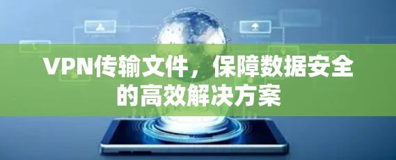 VPN传输文件，保障数据安全的高效解决方案