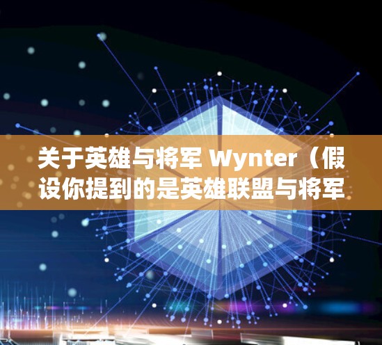 关于英雄与将军 Wynter（假设你提到的是英雄联盟与将军 Wynter）这可能涉及到以下内容