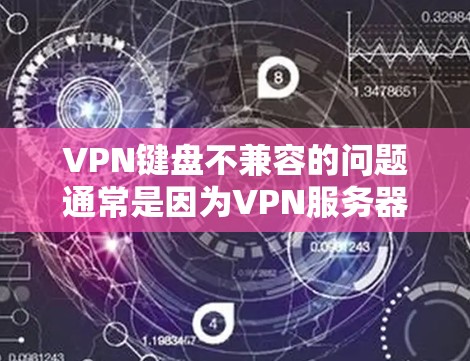VPN键盘不兼容的问题通常是因为VPN服务器的键盘设置与本地键盘设置不一致，或者存在冲突。以下是一些可能的原因和解决方法