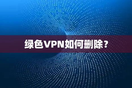 绿色VPN如何删除？